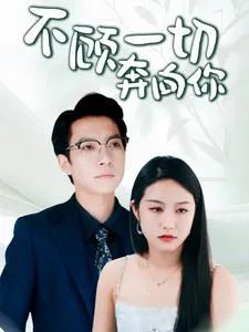 短剧《不顾一切奔向你》已完结在线播放-微短剧网Bmp4