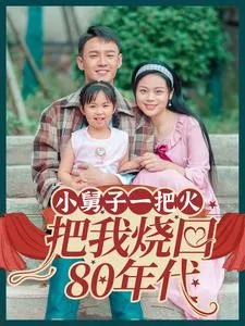 短剧《小舅子一把火把我烧回80年代》全集已完结在线播放海报 短剧《小舅子一把火把我烧回80年代》全集已完结在线播放